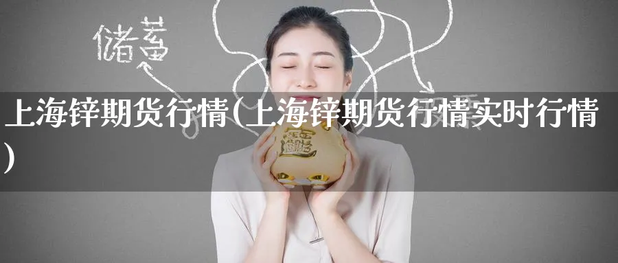 上海锌期货行情(上海锌期货行情实时行情)_期货学院_第1张_黄金直播室 上海锌期货行情(上海锌期货行情实时行情)_https://www.tian1ad.com_期货学院_第1张