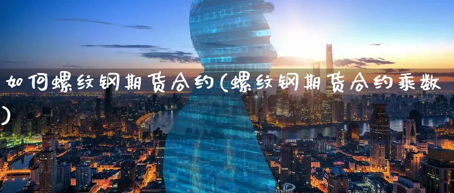 如何螺纹钢期货合约(螺纹钢期货合约乘数)_https://www.tian1ad.com_期货学院_第1张