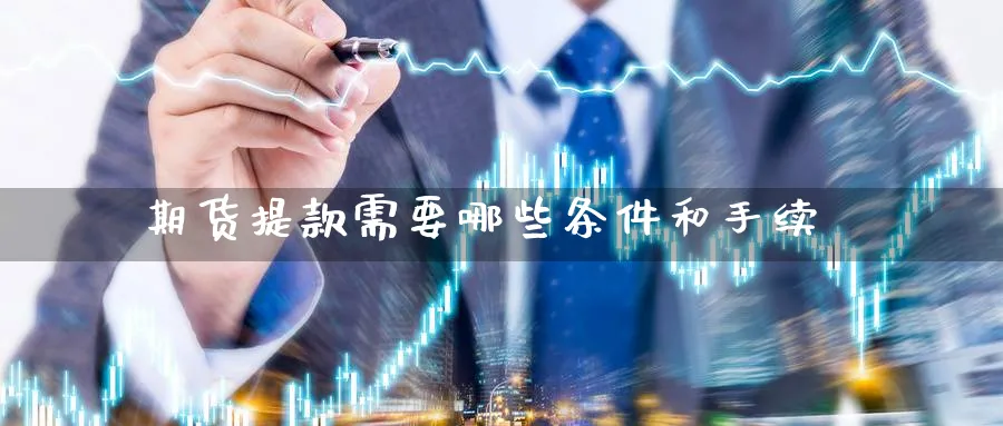 期货提款需要哪些条件和手续_https://www.tian1ad.com_期货学院_第1张