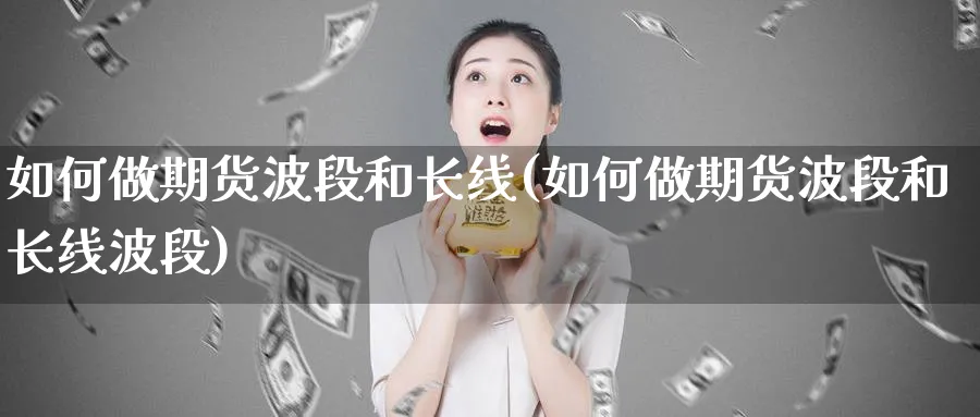 如何做期货波段和长线(如何做期货波段和长线波段)_https://www.tian1ad.com_黄金期货_第1张