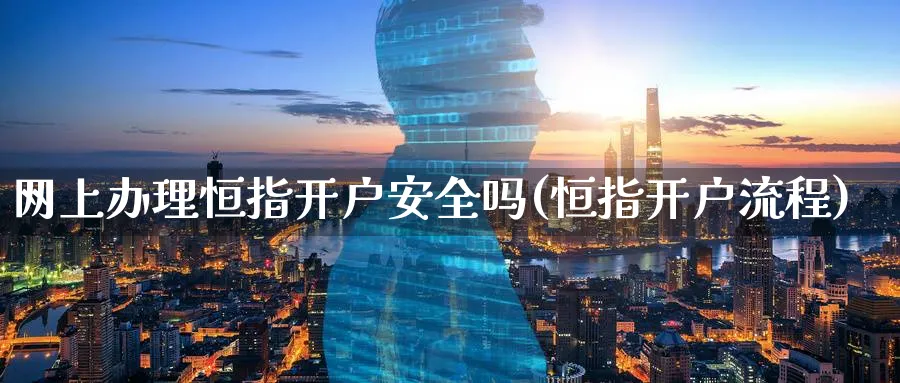 网上办理恒指开户安全吗(恒指开户流程)_https://www.tian1ad.com_铜期货_第1张