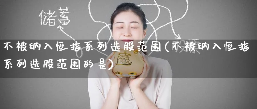 不被纳入恒指系列选股范围(不被纳入恒指系列选股范围的是)_期货学院_第1张_黄金直播室 不被纳入恒指系列选股范围(不被纳入恒指系列选股范围的是)_https://www.tian1ad.com_期货学院_第1张