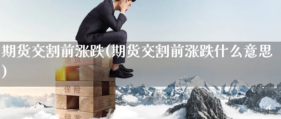 期货交割前涨跌(期货交割前涨跌什么意思)_黄金期货_第1张_黄金直播室 期货交割前涨跌(期货交割前涨跌什么意思)_https://www.tian1ad.com_黄金期货_第1张