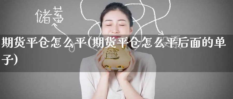 期货平仓怎么平(期货平仓怎么平后面的单子)_https://www.tian1ad.com_铜期货_第1张