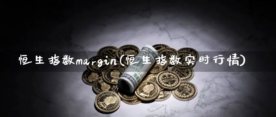 恒生指数margin(恒生指数实时行情)_https://www.tian1ad.com_黄金直播室_第1张