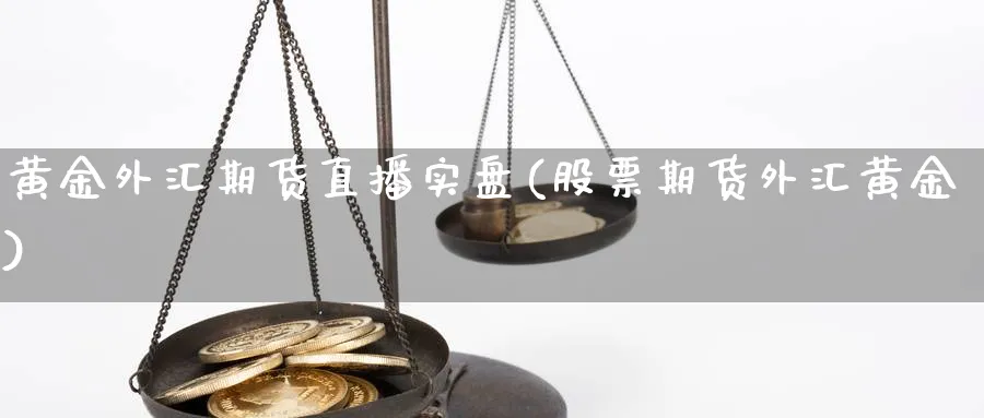 黄金外汇期货直播实盘(股票期货外汇黄金)_https://www.tian1ad.com_黄金直播室_第1张