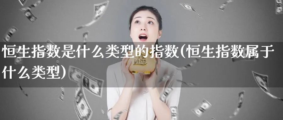 恒生指数是什么类型的指数(恒生指数属于什么类型)_https://www.tian1ad.com_黄金直播室_第1张