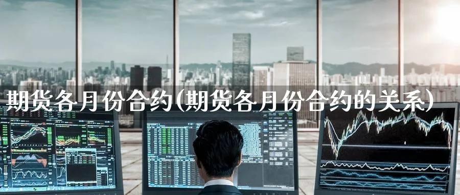 期货各月份合约(期货各月份合约的关系)_https://www.tian1ad.com_黄金直播室_第1张