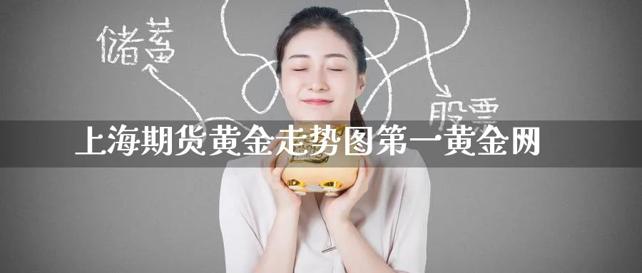 上海期货黄金走势图第一黄金网_https://www.tian1ad.com_期货学院_第1张