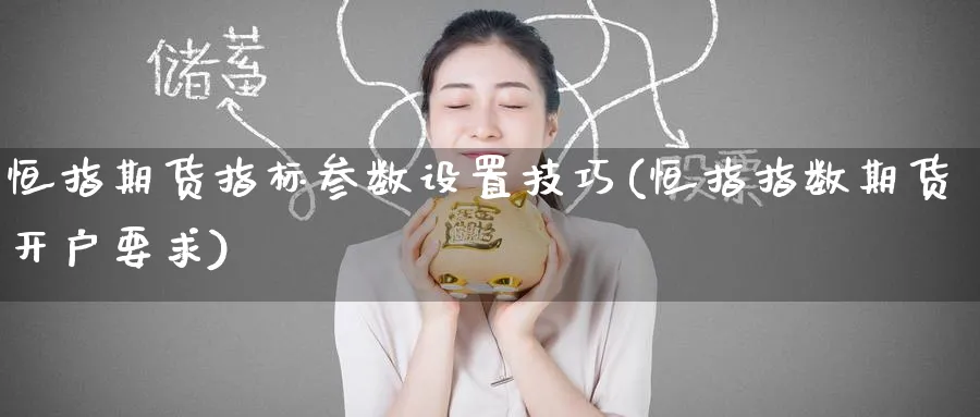 恒指期货指标参数设置技巧(恒指指数期货开户要求)_黄金期货_第1张_黄金直播室 恒指期货指标参数设置技巧(恒指指数期货开户要求)_https://www.tian1ad.com_黄金期货_第1张