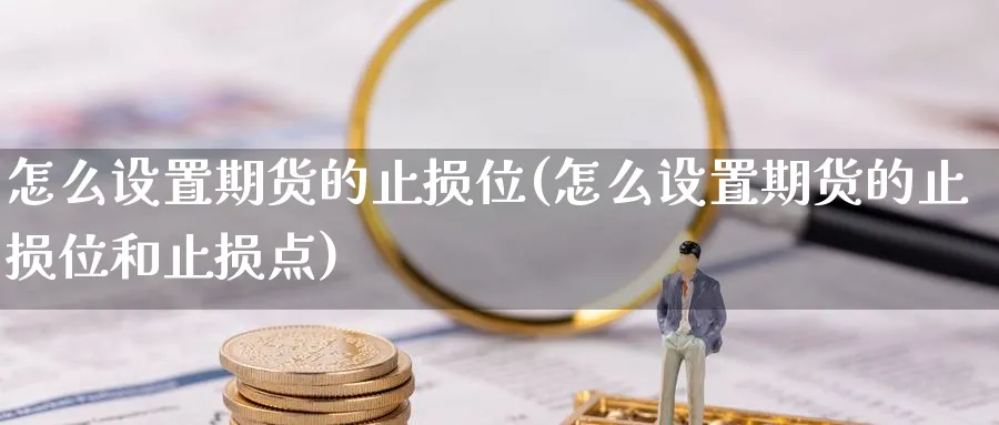 怎么设置期货的止损位(怎么设置期货的止损位和止损点)_https://www.tian1ad.com_黄金期货_第1张