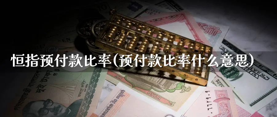 恒指预付款比率(预付款比率什么意思)_https://www.tian1ad.com_期货学院_第1张