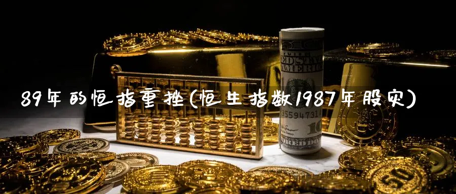 89年的恒指重挫(恒生指数1987年股灾)_https://www.tian1ad.com_黄金直播室_第1张