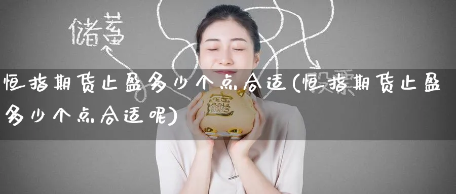 恒指期货止盈多少个点合适(恒指期货止盈多少个点合适呢)_https://www.tian1ad.com_黄金直播室_第1张