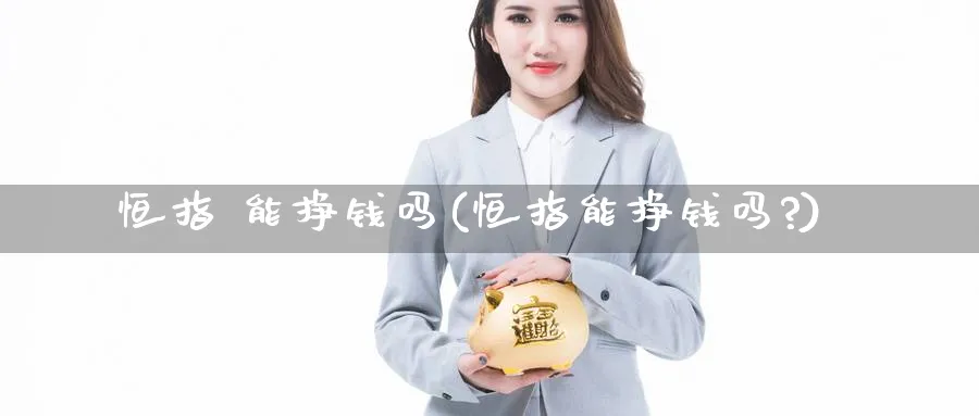 恒指 能挣钱吗(恒指能挣钱吗?)_https://www.tian1ad.com_黄金直播室_第1张
