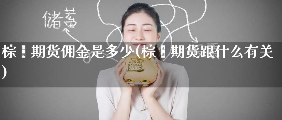 棕榈期货佣金是多少(棕榈期货跟什么有关)_https://www.tian1ad.com_黄金直播室_第1张