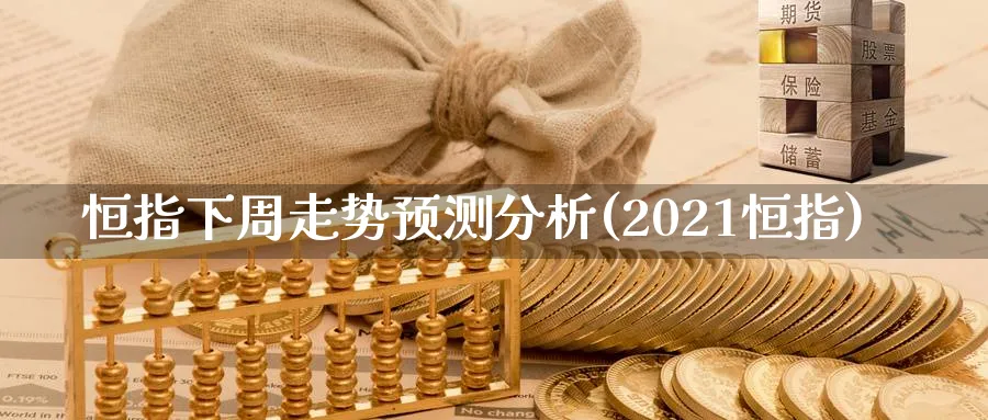 恒指下周走势预测分析(2021恒指)_https://www.tian1ad.com_铜期货_第1张