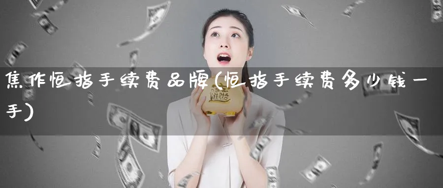 焦作恒指手续费品牌(恒指手续费多少钱一手)_https://www.tian1ad.com_期货学院_第1张