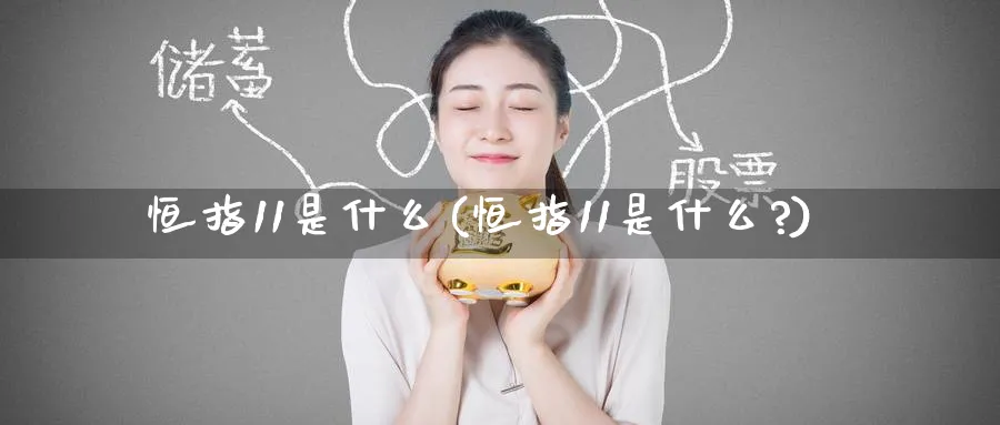 恒指11是什么(恒指11是什么?)_https://www.tian1ad.com_黄金直播室_第1张