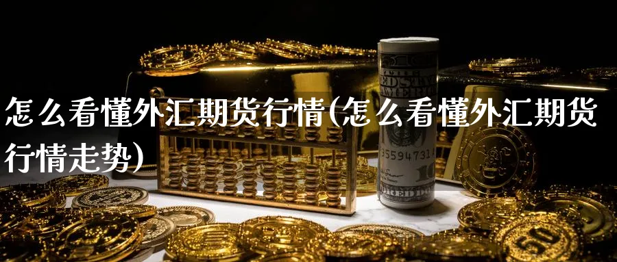 怎么看懂外汇期货行情(怎么看懂外汇期货行情走势)_https://www.tian1ad.com_黄金期货_第1张