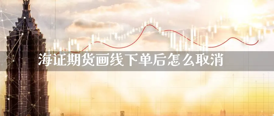 海证期货画线下单后怎么取消_https://www.tian1ad.com_黄金直播室_第1张