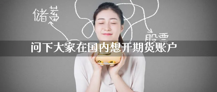 问下大家在国内想开期货账户_https://www.tian1ad.com_黄金直播室_第1张