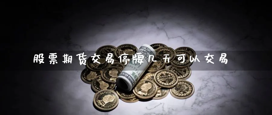 股票期货交易停牌几天可以交易_https://www.tian1ad.com_铜期货_第1张