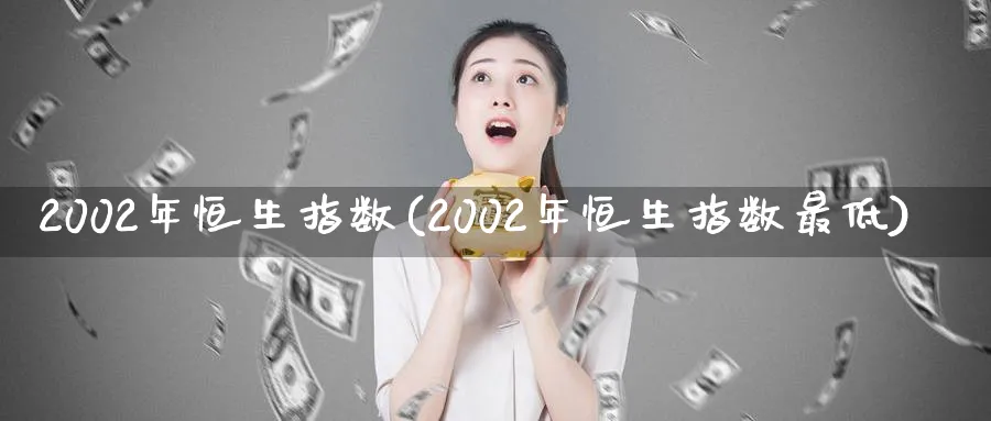 2002年恒生指数(2002年恒生指数最低)_https://www.tian1ad.com_黄金直播室_第1张