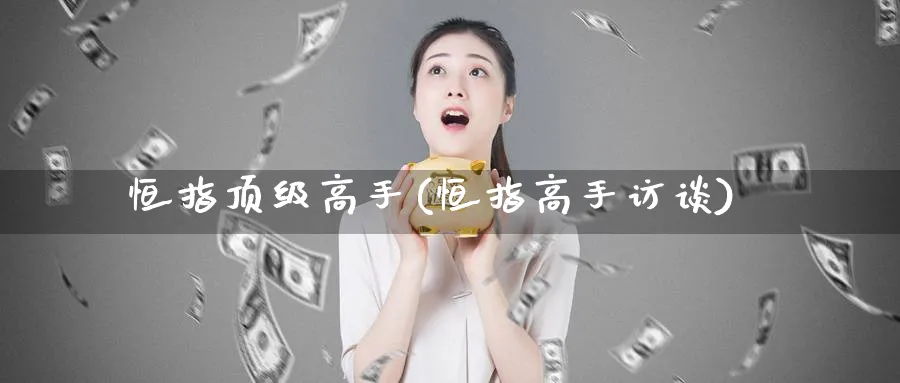 恒指顶级高手(恒指高手访谈)_https://www.tian1ad.com_黄金期货_第1张