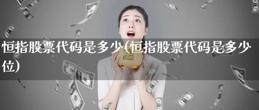 恒指股票代码是多少(恒指股票代码是多少位)_https://www.tian1ad.com_黄金直播室_第1张