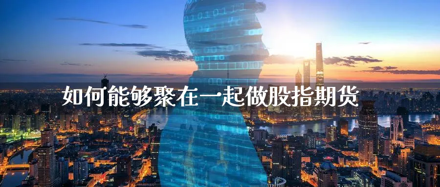 如何能够聚在一起做股指期货_https://www.tian1ad.com_期货学院_第1张