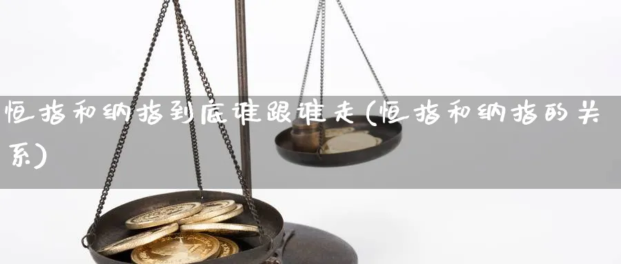 恒指和纳指到底谁跟谁走(恒指和纳指的关系)_https://www.tian1ad.com_黄金期货_第1张