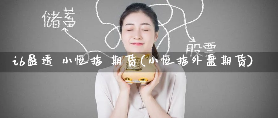 ib盈透 小恒指 期货(小恒指外盘期货)_期货学院_第1张_黄金直播室 ib盈透 小恒指 期货(小恒指外盘期货)_https://www.tian1ad.com_期货学院_第1张