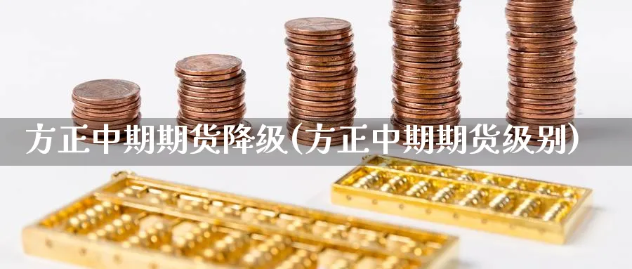 方正中期期货降级(方正中期期货级别)_https://www.tian1ad.com_期货学院_第1张
