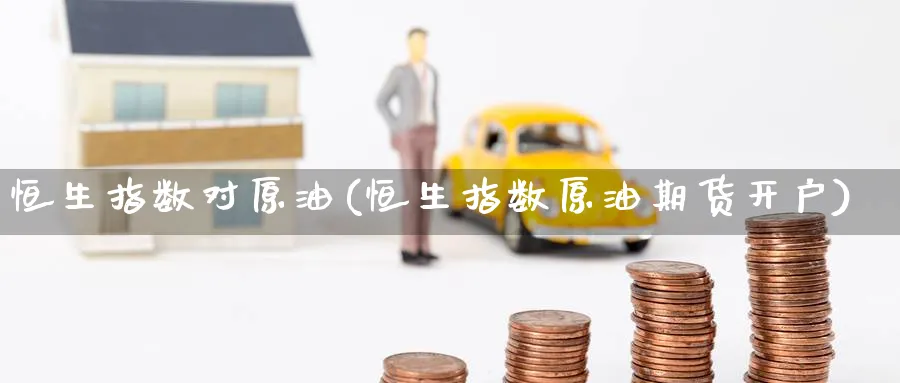 恒生指数对原油(恒生指数原油期货开户)_黄金期货_第1张_黄金直播室 恒生指数对原油(恒生指数原油期货开户)_https://www.tian1ad.com_黄金期货_第1张