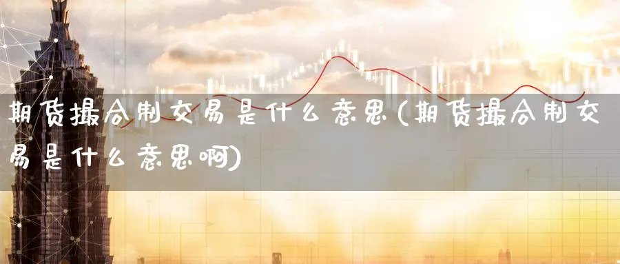 期货撮合制交易是什么意思(期货撮合制交易是什么意思啊)_https://www.tian1ad.com_铜期货_第1张