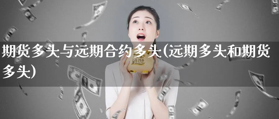期货多头与远期合约多头(远期多头和期货多头)_https://www.tian1ad.com_黄金期货_第1张