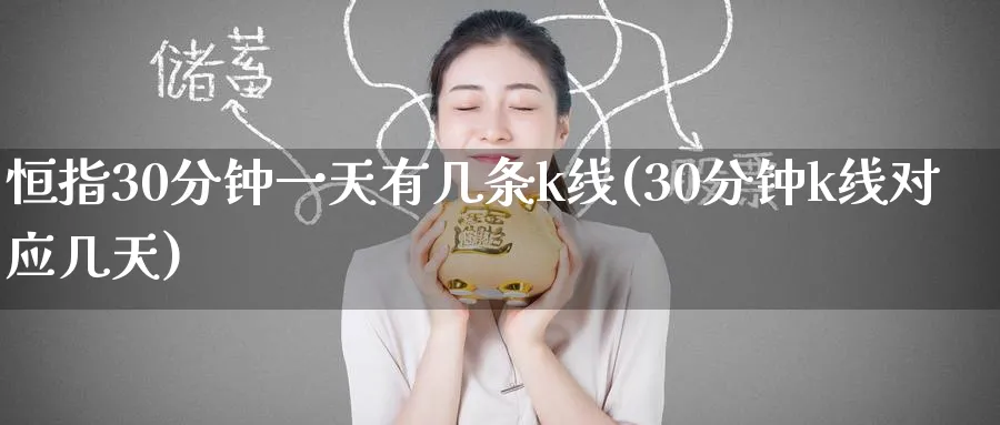 恒指30分钟一天有几条k线(30分钟k线对应几天)_黄金期货_第1张_黄金直播室 恒指30分钟一天有几条k线(30分钟k线对应几天)_https://www.tian1ad.com_黄金期货_第1张