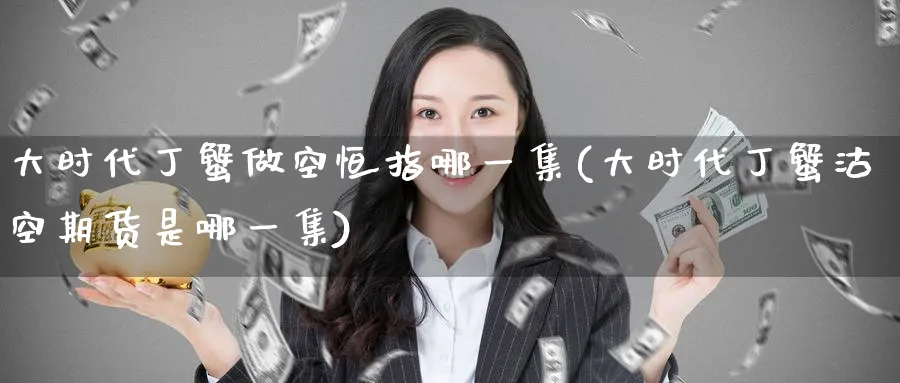 大时代丁蟹做空恒指哪一集(大时代丁蟹沽空期货是哪一集)_https://www.tian1ad.com_期货学院_第1张