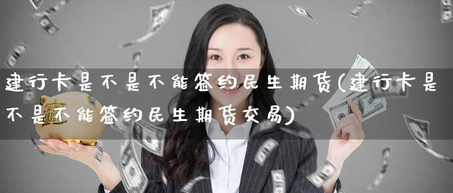 建行卡是不是不能签约民生期货(建行卡是不是不能签约民生期货交易)_https://www.tian1ad.com_黄金期货_第1张