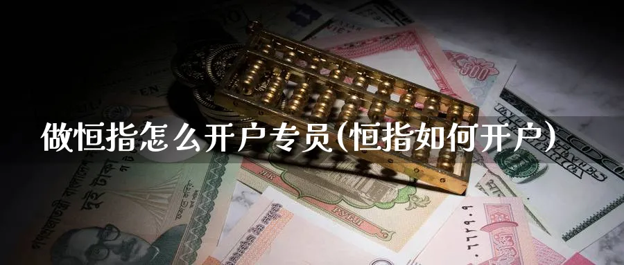 做恒指怎么开户专员(恒指如何开户)_黄金期货_第1张_黄金直播室 做恒指怎么开户专员(恒指如何开户)_https://www.tian1ad.com_黄金期货_第1张