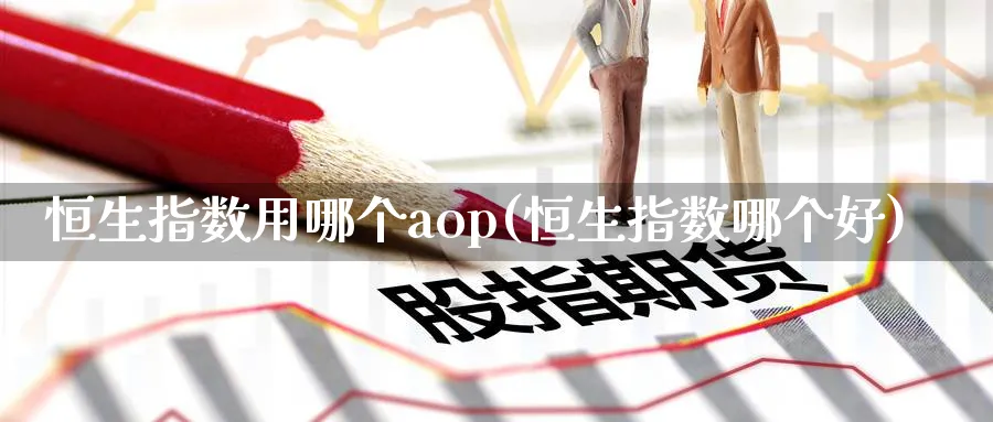 恒生指数用哪个aop(恒生指数哪个好)_https://www.tian1ad.com_黄金期货_第1张
