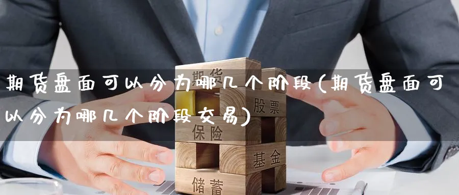 期货盘面可以分为哪几个阶段(期货盘面可以分为哪几个阶段交易)_https://www.tian1ad.com_期货学院_第1张