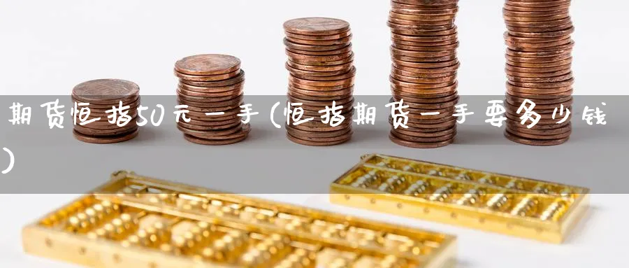 期货恒指50元一手(恒指期货一手要多少钱)_https://www.tian1ad.com_黄金期货_第1张