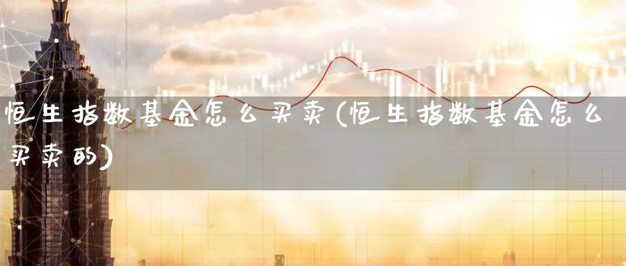 恒生指数基金怎么买卖(恒生指数基金怎么买卖的)_https://www.tian1ad.com_黄金直播室_第1张