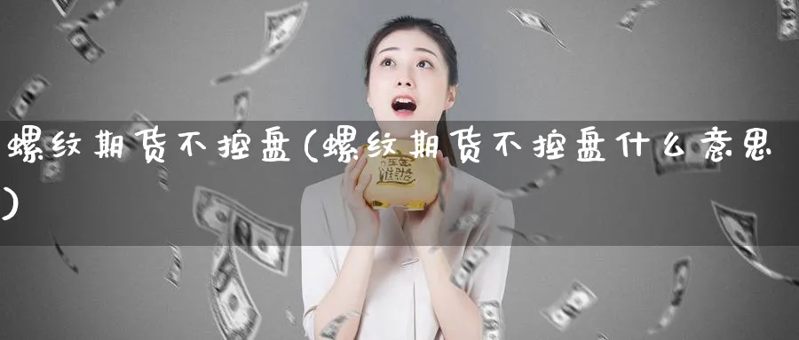 螺纹期货不控盘(螺纹期货不控盘什么意思)_https://www.tian1ad.com_黄金直播室_第1张