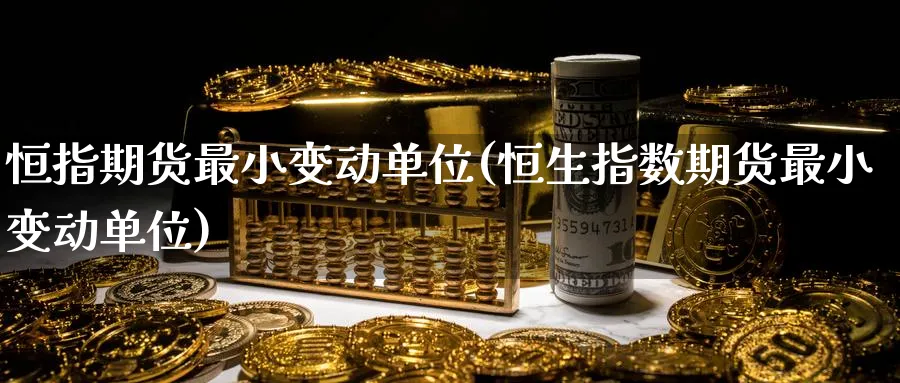 恒指期货最小变动单位(恒生指数期货最小变动单位)_https://www.tian1ad.com_期货学院_第1张