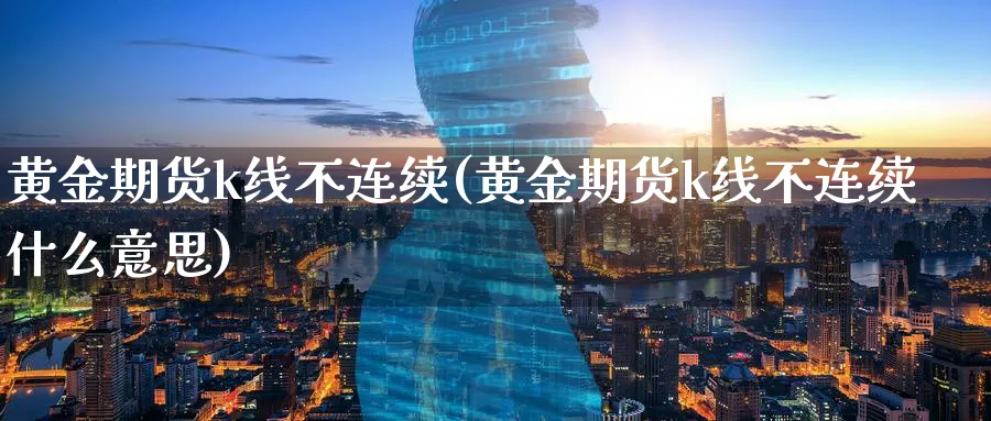 黄金期货k线不连续(黄金期货k线不连续什么意思)_https://www.tian1ad.com_期货学院_第1张