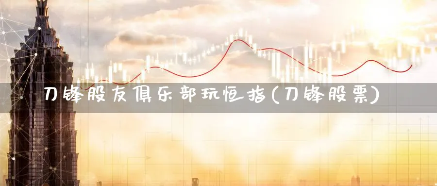 刀锋股友俱乐部玩恒指(刀锋股票)_https://www.tian1ad.com_铜期货_第1张