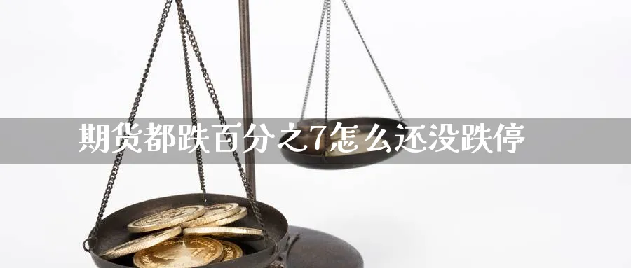 期货都跌百分之7怎么还没跌停_https://www.tian1ad.com_黄金直播室_第1张